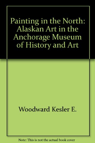 Painting in the North : Alaskan Art in the Anchorage Museum of History and Art  1993 9780295973197 Front Cover