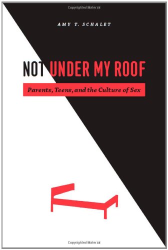 Not under My Roof Parents, Teens, and the Culture of Sex  2011 9780226736198 Front Cover