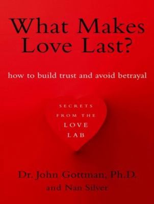 What Makes Love Last?: How to Build Trust and Avoid Betrayal  2012 9781452608198 Front Cover