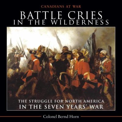 Battle Cries in the Wilderness The Struggle for North America in the Seven Years' War  2011 9781554889198 Front Cover