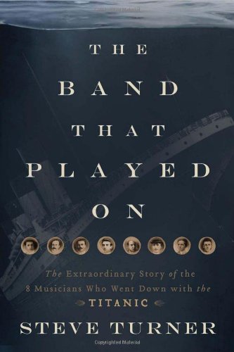 Band That Played On The Extraordinary Story of the 8 Musicians Who Went down with the Titanic  2011 9781595552198 Front Cover
