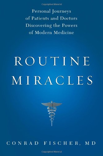 Routine Miracles Personal Journeys of Patients and Doctors Discovering the Powers of Modern Medicine  2009 9781607141198 Front Cover