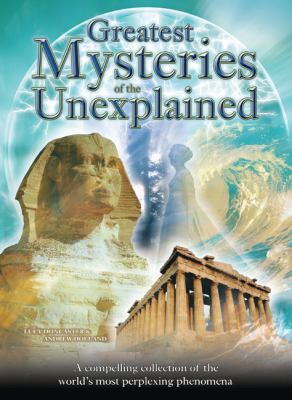 Greatest Mysteries of the Unexplained A Compelling Collection of the World's Most Perplexing Phenomena  2012 9781848376199 Front Cover