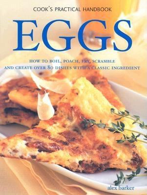 Eggs How to Boil, Poach, Fry, Scramble and Create over 200 Dishes with a Classic Ingredient  2004 9780754813200 Front Cover