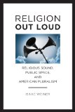 Religion Out Loud Religious Sound, Public Space, and American Pluralism  2013 9780814708200 Front Cover