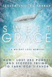 Sweet Grace How I Lost 250 Pounds and Stopped Trying to Earn God's Favor  2013 9780991001200 Front Cover