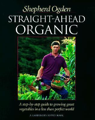 Straight-Ahead Organic A Step-by-Step Guide to Growing Great Vegetables in a Less Than Perfect World N/A 9781890132200 Front Cover