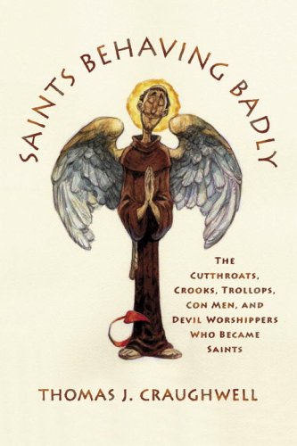 Saints Behaving Badly The Cutthroats, Crooks, Trollops, con Men, and Devil-Worshippers Who Became Saints N/A 9780385517201 Front Cover
