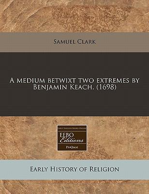 medium betwixt two extremes by Benjamin Keach. (1698)  N/A 9781117785202 Front Cover