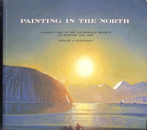Painting in the North Alaskan Art in the Anchorage Museum of History and Art N/A 9780295973203 Front Cover