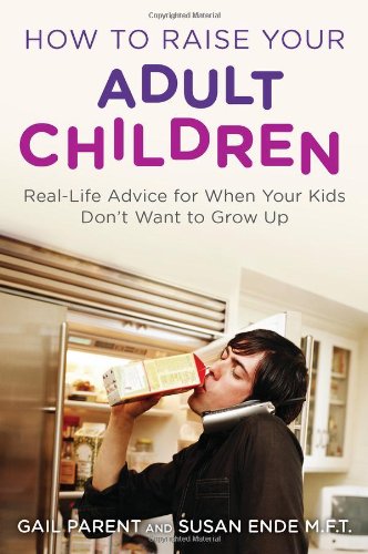 How to Raise Your Adult Children Real-Life Advice for When Your Kids Don't Want to Grow Up  2011 9780452297203 Front Cover