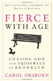 Fierce with Age Chasing God and Squirrels in Brooklyn  2013 9781620455203 Front Cover