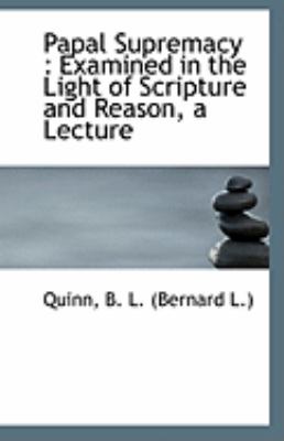 Papal Supremacy Examined in the Light of Scripture and Reason, a Lecture N/A 9781110952205 Front Cover