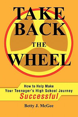 Take Back the Wheel How to Help Make Your Teenager's High School Journey Successful  2006 9780595236206 Front Cover