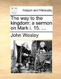 Way to the Kingdom : A sermon on Mark I. 15... . N/A 9781171083207 Front Cover