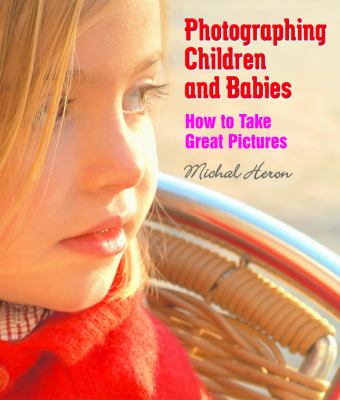Photographing Children and Babies How to Take Great Pictures  2005 9781581154207 Front Cover