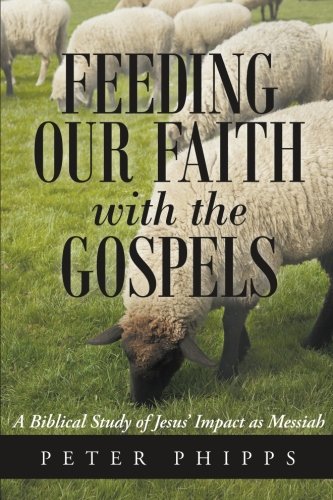 Feeding Our Faith with the Gospels A Biblical Study of Jesus' Impact As Messiah  2014 9781490853208 Front Cover