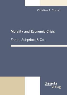 Morality and Economic Crisis - Enron, Subprime and Co  2010 9783942109208 Front Cover