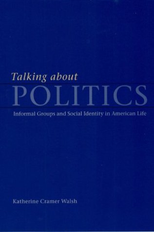 Talking about Politics Informal Groups and Social Identity in American Life  2003 (Reprint) 9780226872209 Front Cover