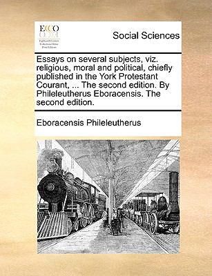 Essays on Several Subjects, Viz Religious, Moral and Political, Chiefly Published in the York Protestant Courant, the Second Edition by Phileleu N/A 9781140993209 Front Cover