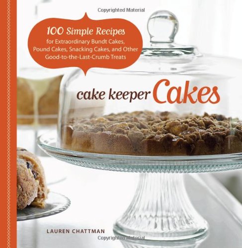 Cake Keeper Cakes 100 Simple Recipes for Extraordinary Bundt Cakes, Pound Cakes, Snacking Cakes, and Other Good-To-the-Last-Crumb Treats  2009 9781600851209 Front Cover