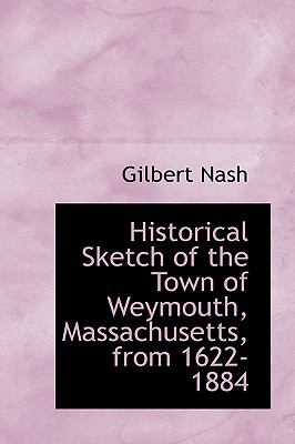 Historical Sketch of the Town of Weymouth, Massachusetts, From 1622-1884  2009 9781110013210 Front Cover