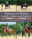 Training and Riding with Cones and Poles Over 35 Engaging Exercises to Improve Your Horse's Focus and Response to the Aids, While Sharpening Your Timing and Accuracy  2015 9781570767210 Front Cover