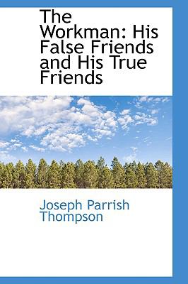 The Workman: His False Friends and His True Friends  2009 9781103636211 Front Cover