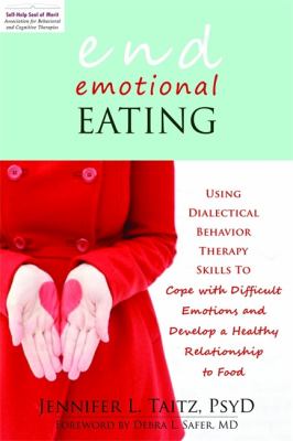 End Emotional Eating Using Dialectical Behavior Therapy Skills to Cope with Difficult Emotions and Develop a Healthy Relationship to Food  2012 9781608821211 Front Cover