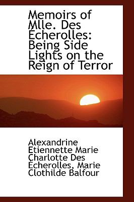 Memoirs of Mlle. Des Echerolles: Being Side Lights on the Reign of Terror  2009 9781103639212 Front Cover
