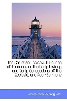 Christian Ecclesi : A Course of Lectures on the Early History and Early Conceptions of the Eccle  2009 9781103767212 Front Cover