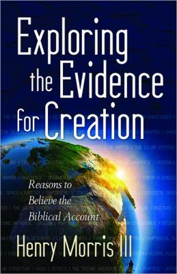 Exploring the Evidence for Creation Reasons to Believe the Biblical Account  2012 9780736947213 Front Cover