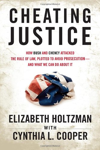 Cheating Justice How Bush and Cheney Attacked the Rule of Law and Plotted to Avoid Prosecution- and What We Can Do about It  2012 9780807003213 Front Cover