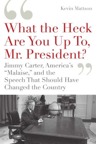 'What the Heck Are You up to, Mr. President?' Jimmy Carter, America's Malaise, and the Speech That Should Have Changed the Country  2009 9781596915213 Front Cover