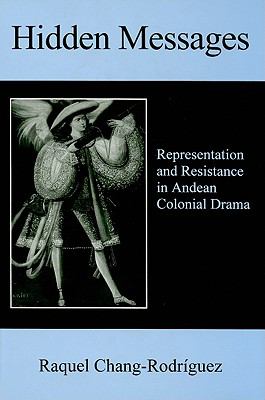 Hidden Messages Representation and Resistance in Andean Colonial Drama  1999 9780838754214 Front Cover