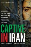 Captive in Iran A Remarkable True Story of Hope and Triumph amid the Horror of Tehran's Brutal Evin Prison  2014 9781414371214 Front Cover