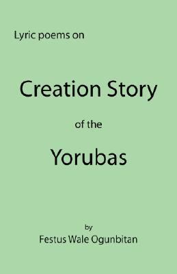Creation story of the Yorubas Lyric Poems on Creation Story of the Yorubas N/A 9781425737214 Front Cover