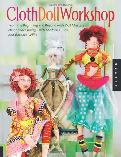 Cloth Doll Workshop From the Beginning and Beyond with Doll Masters Elinor Peace Bailey, Patti Medaris Culea, and Barbara Willis  2011 9781592536214 Front Cover