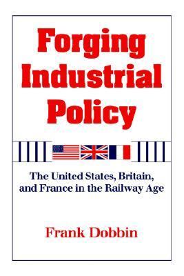 Forging Industrial Policy The United States, Britain, and France in the Railway Age  1994 9780521451215 Front Cover