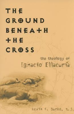 Ground Beneath the Cross The Theology of Ignacio Ellacurï¿½a  2000 9781589010215 Front Cover