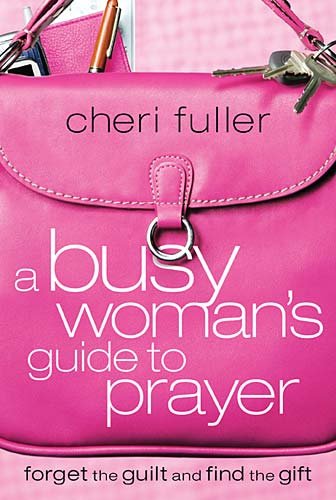 Busy Woman's Guide to Prayer Forget the Guilt and Find the Gift  2005 9781591453215 Front Cover