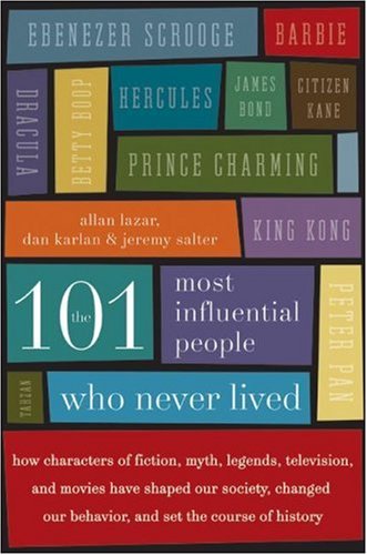 101 Most Influential People Who Never Lived How Characters of Fiction, Myth, Legends, Television, and Movies Have Shaped Our Society, Changed Our Behavior, and Set the Course of History  2006 9780061132216 Front Cover