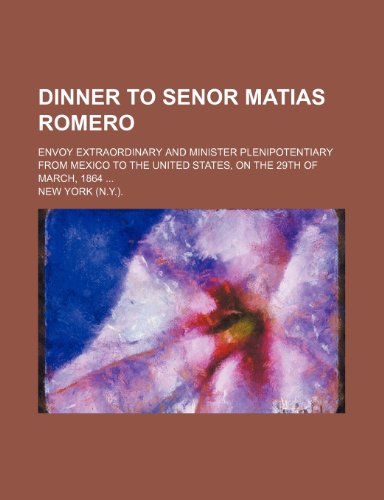 Dinner to Senor Matias Romero; Envoy Extraordinary and Minister Plenipotentiary from Mexico to the United States, on the 29th of March 1864  2010 9781154489217 Front Cover