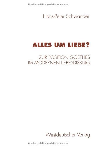 Alles Um Liebe? Zur Position Goethes Im Modernen Liebesdiskurs  1997 9783531130217 Front Cover