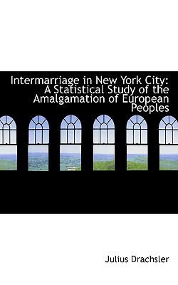 Intermarriage in New York City: A Statistical Study of the Amalgamation of European Peoples  2008 9780554584218 Front Cover