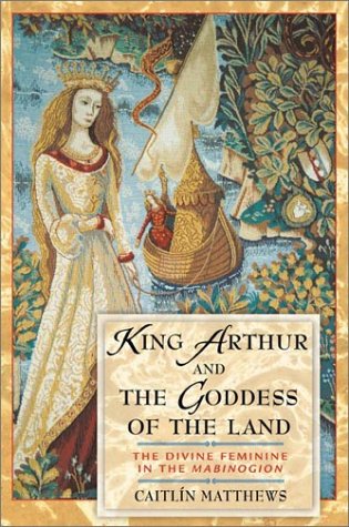 King Arthur and the Goddess of the Land The Divine Feminine in the Mabinogion 2nd 2002 9780892819218 Front Cover