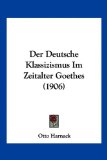 Deutsche Klassizismus Im Zeitalter Goethes  N/A 9781160067218 Front Cover
