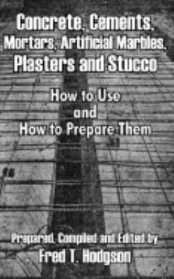 Concrete, Cements, Mortars, Artificial Marbles, Plasters and Stucco How to Use and How to Prepare Them N/A 9781410102218 Front Cover