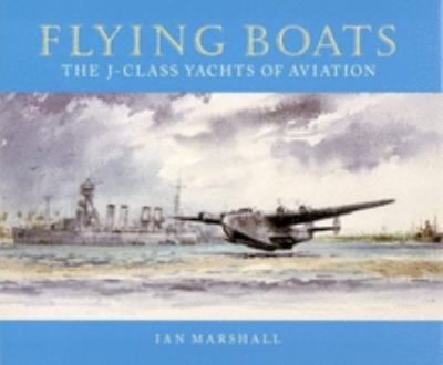 Flying Boats : The J-Class Yachts of Aviation  2002 9781574271218 Front Cover