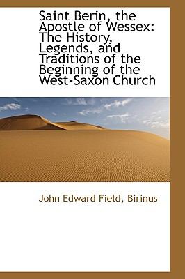 Saint Berin, the Apostle of Wessex : The History, Legends, and Traditions of the Beginning of the Wes  2009 9781103656219 Front Cover